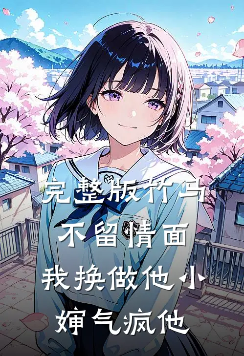 完整版竹马不留情面，我换做他小婶气疯他