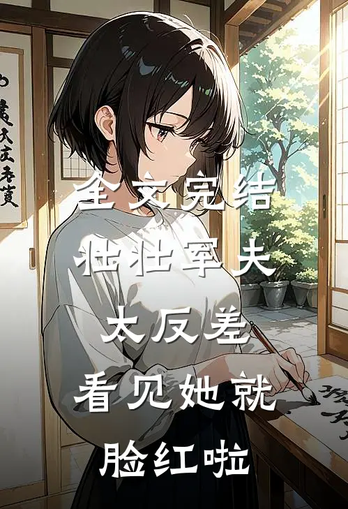 全文完结壮壮军夫太反差，看见她就脸红啦