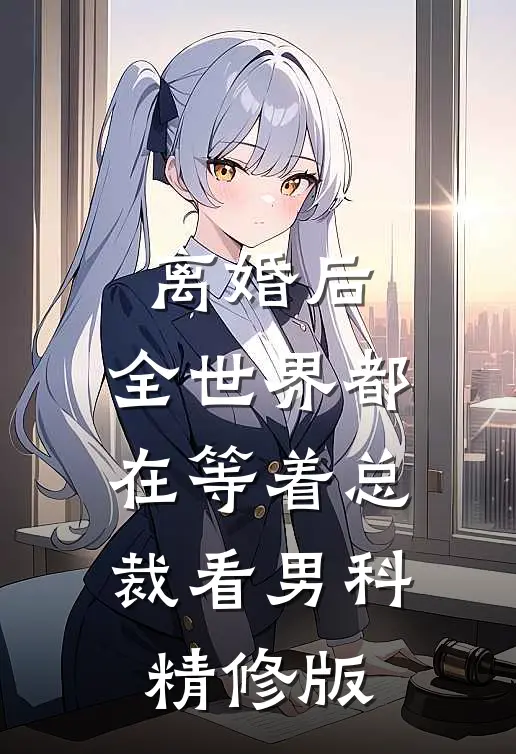 离婚后，全世界都在等着总裁看男科精修版