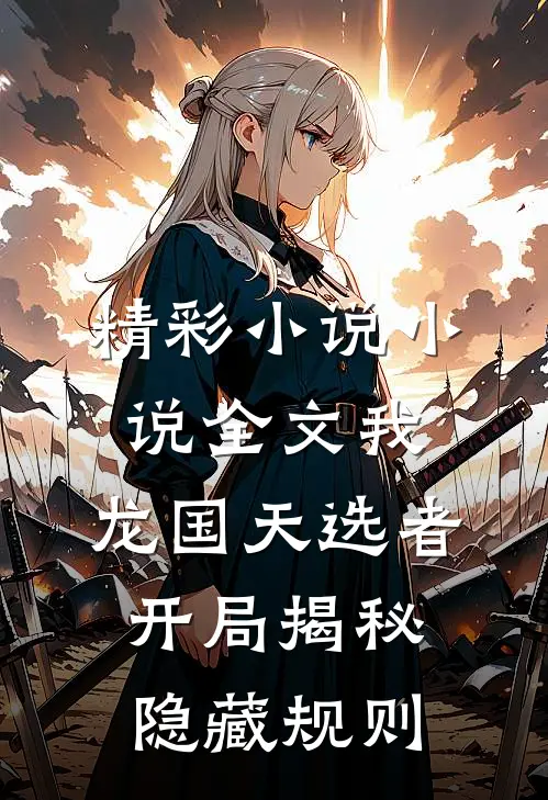精彩小说小说全文我,龙国天选者,开局揭秘隐藏规则