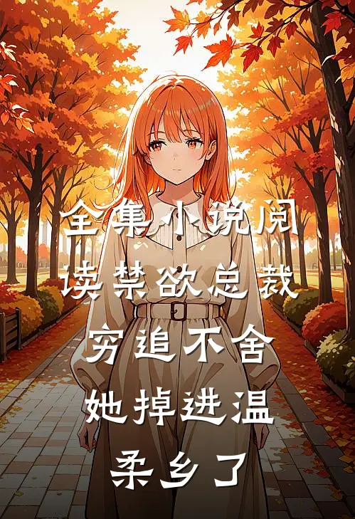 全集小说阅读禁欲总裁穷追不舍，她掉进温柔乡了