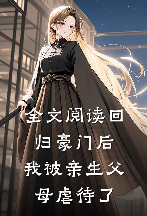 全文阅读回归豪门后，我被亲生父母虐待了