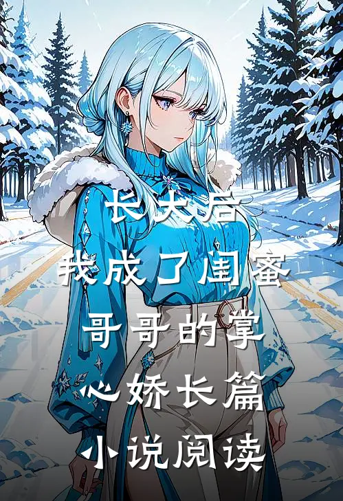长大后，我成了闺蜜哥哥的掌心娇长篇小说阅读