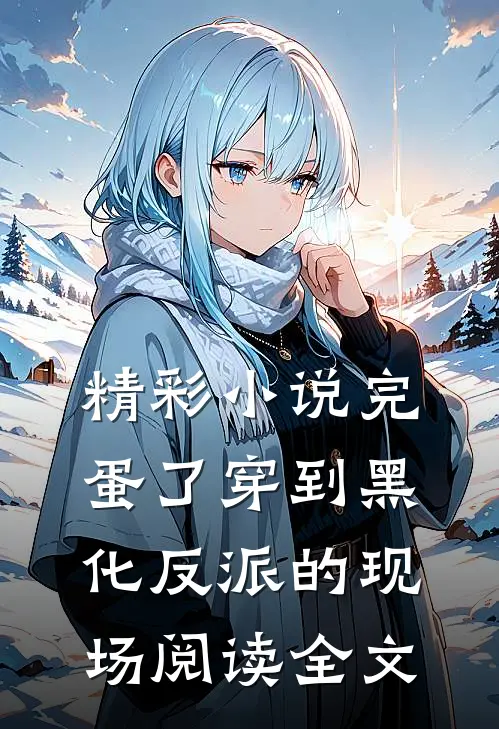 精彩小说完蛋了穿到黑化反派的现场阅读全文