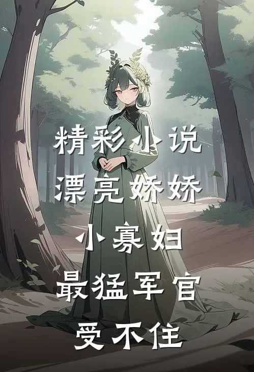 精彩小说漂亮娇娇小寡妇，最猛军官受不住