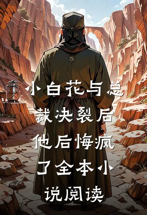 小白花与总裁决裂后，他后悔疯了全本小说阅读