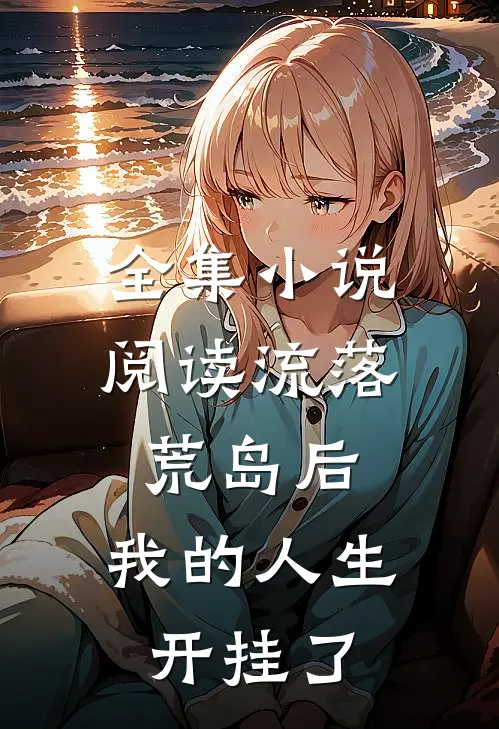 全集小说阅读流落荒岛后，我的人生开挂了