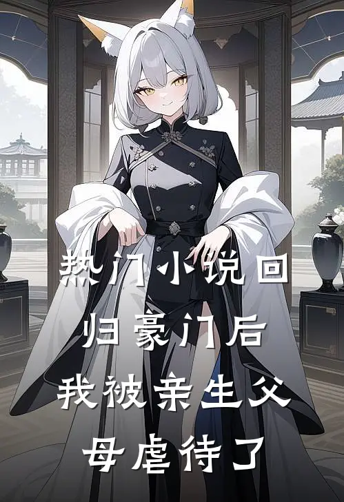 热门小说回归豪门后，我被亲生父母虐待了