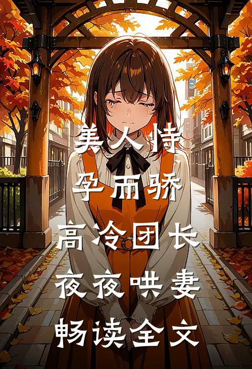 美人恃孕而骄，高冷团长夜夜哄妻畅读全文