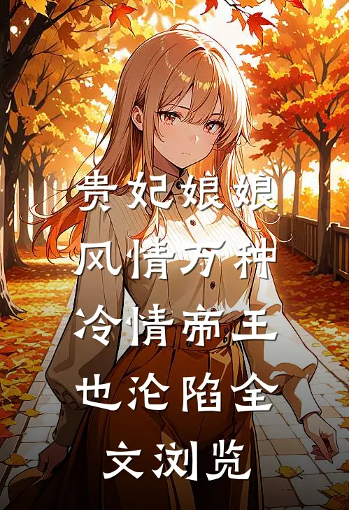贵妃娘娘风情万种，冷情帝王也沦陷全文浏览