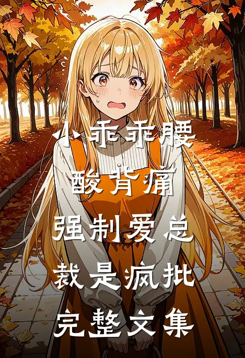 小乖乖腰酸背痛，强制爱总裁是疯批完整文集