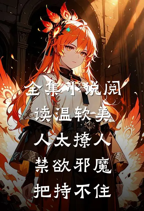 全集小说阅读温软美人太撩人，禁欲邪魔把持不住