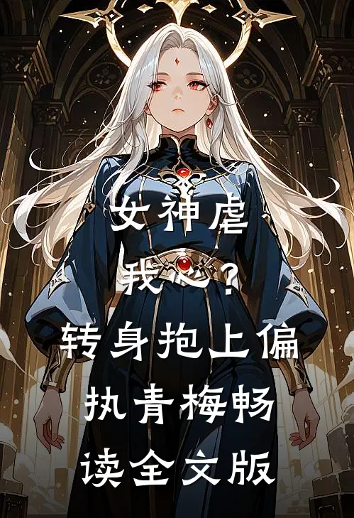 女神虐我心？转身抱上偏执青梅畅读全文版