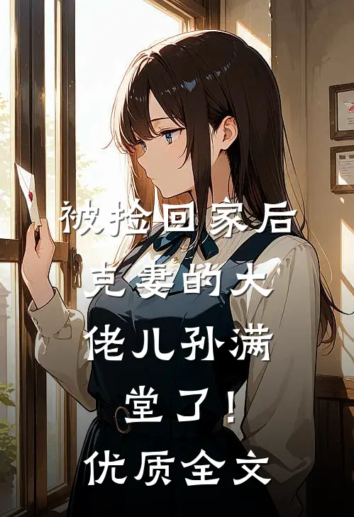 被捡回家后，克妻的大佬儿孙满堂了！优质全文