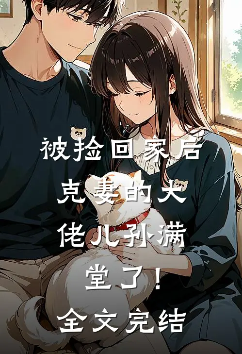 被捡回家后，克妻的大佬儿孙满堂了！全文完结