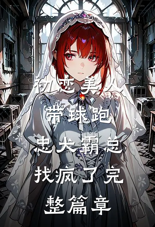 初恋美人带球跑，忠犬霸总找疯了完整篇章