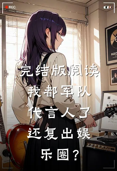 完结版阅读我都军队代言人了，还复出娱乐圈？