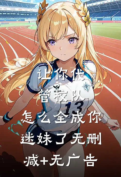 让你代管校队，怎么全成你迷妹了无删减+无广告