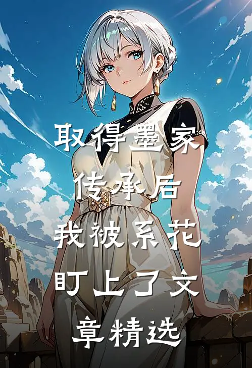 取得墨家传承后，我被系花盯上了文章精选