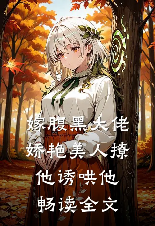 嫁腹黑大佬，娇艳美人撩他诱哄他畅读全文