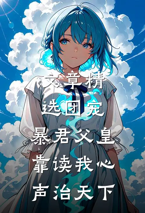 文章精选团宠：暴君父皇靠读我心声治天下