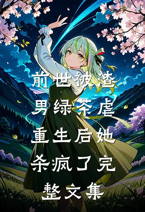 前世被渣男绿茶虐，重生后她杀疯了完整文集