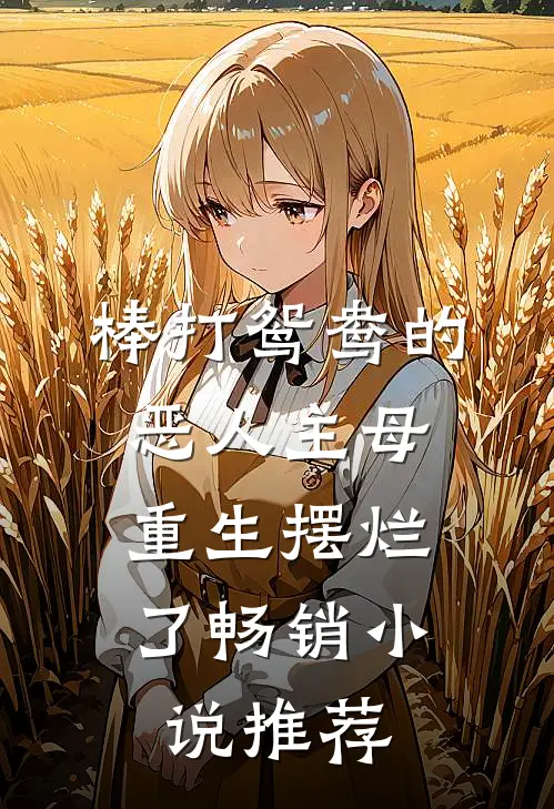 棒打鸳鸯的恶人主母，重生摆烂了畅销小说推荐