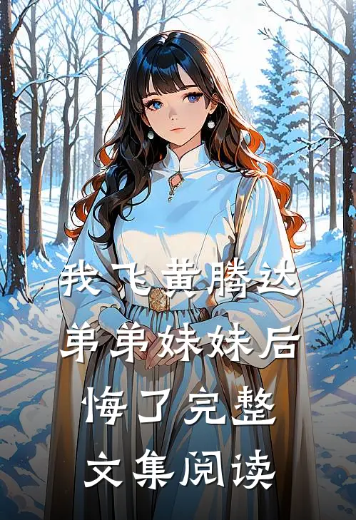 我飞黄腾达，弟弟妹妹后悔了完整文集阅读
