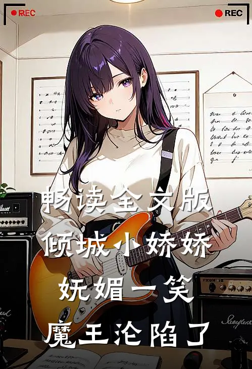 畅读全文版倾城小娇娇妩媚一笑，魔王沦陷了