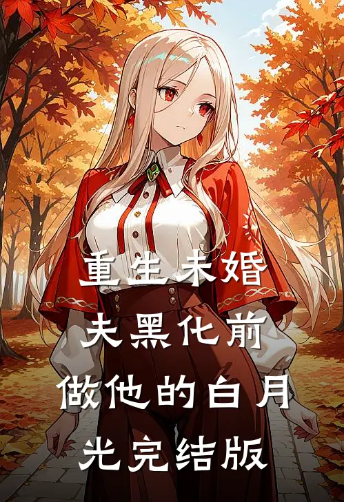 重生未婚夫黑化前，做他的白月光完结版