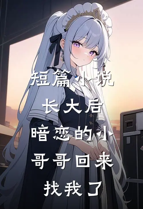 短篇小说长大后，暗恋的小哥哥回来找我了