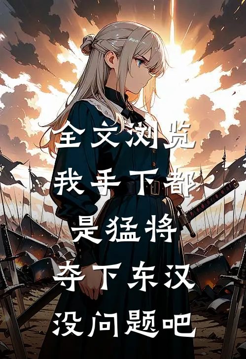 全文浏览我手下都是猛将，夺下东汉没问题吧