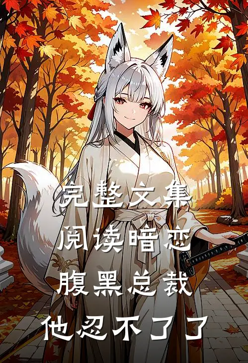 完整文集阅读暗恋：腹黑总裁，他忍不了了