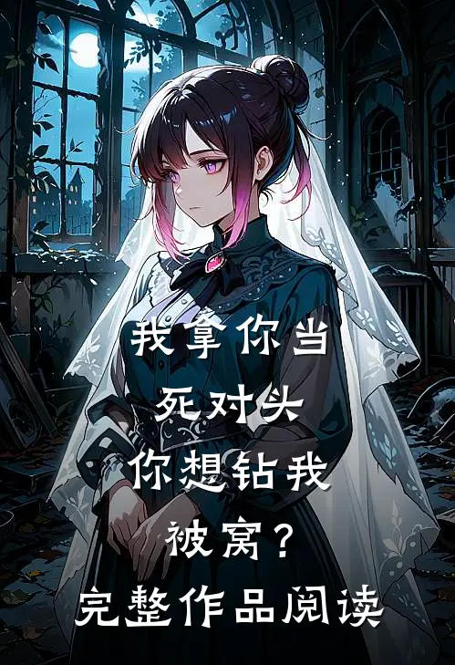 我拿你当死对头，你想钻我被窝？完整作品阅读