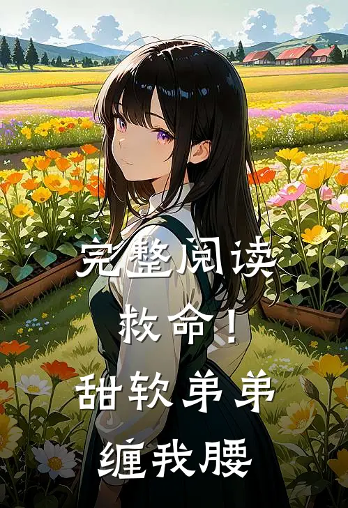 完整阅读救命！甜软弟弟缠我腰