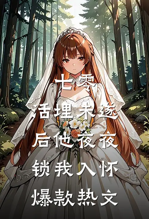 七零：活埋未遂后他夜夜锁我入怀爆款热文