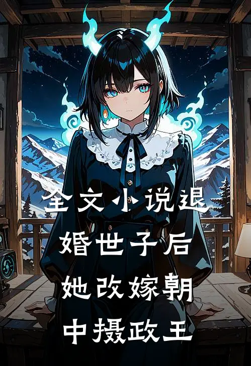 全文小说退婚世子后，她改嫁朝中摄政王