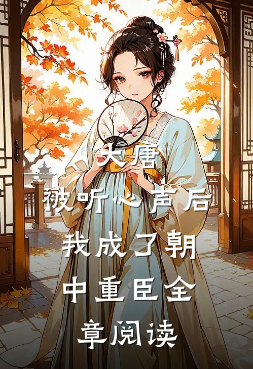 大唐：被听心声后，我成了朝中重臣全章阅读
