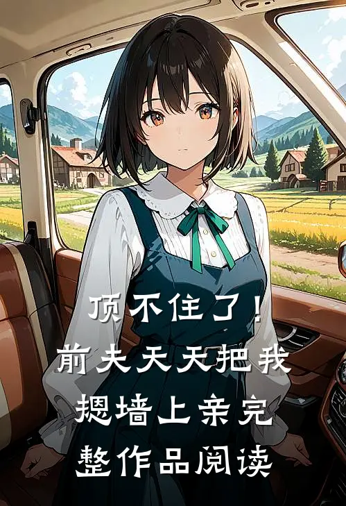 顶不住了！前夫天天把我摁墙上亲完整作品阅读