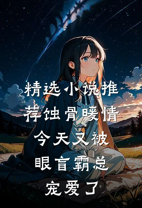 精选小说推荐蚀骨暖情：今天又被眼盲霸总宠爱了