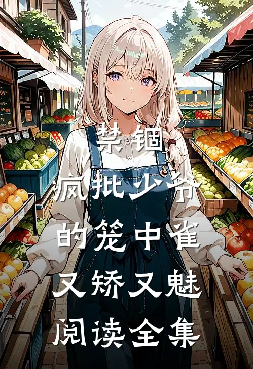 禁锢：疯批少爷的笼中雀又矫又魅阅读全集