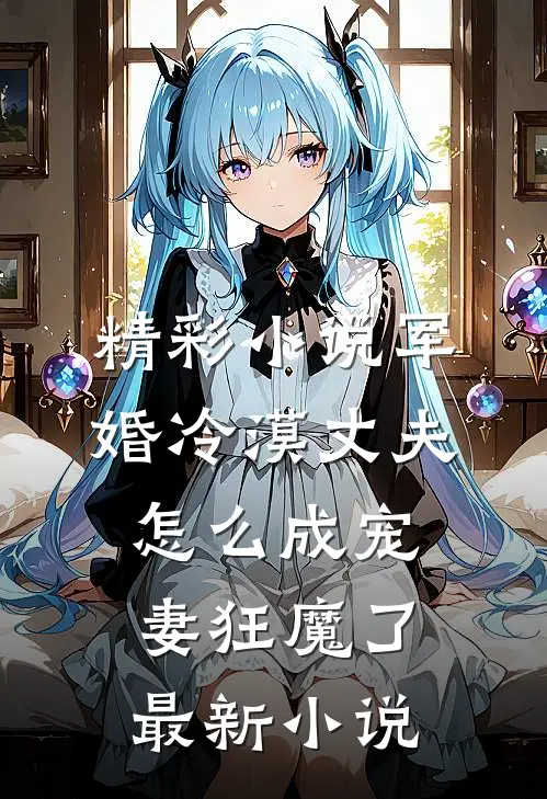精彩小说军婚冷漠丈夫怎么成宠妻狂魔了最新小说