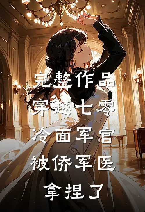 完整作品穿越七零：冷面军官被侨军医拿捏了