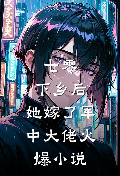 七零：下乡后，她嫁了军中大佬火爆小说