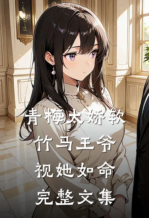 青梅太娇软，竹马王爷视她如命完整文集