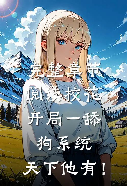 完整章节阅读校花：开局一舔狗系统，天下他有！