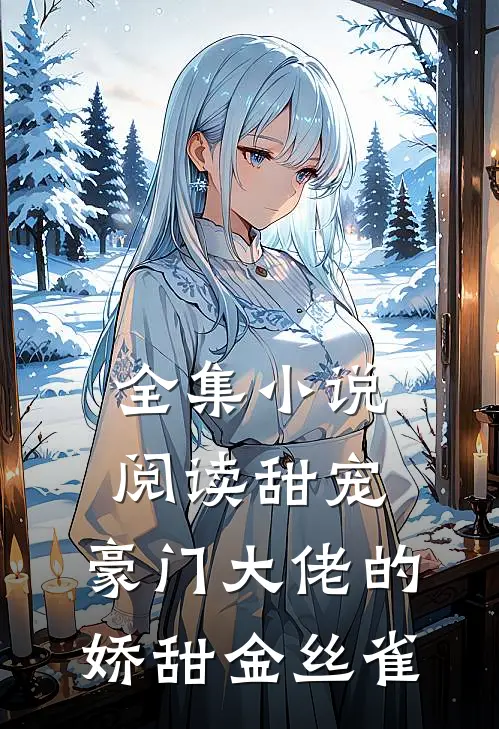 全集小说阅读甜宠：豪门大佬的娇甜金丝雀