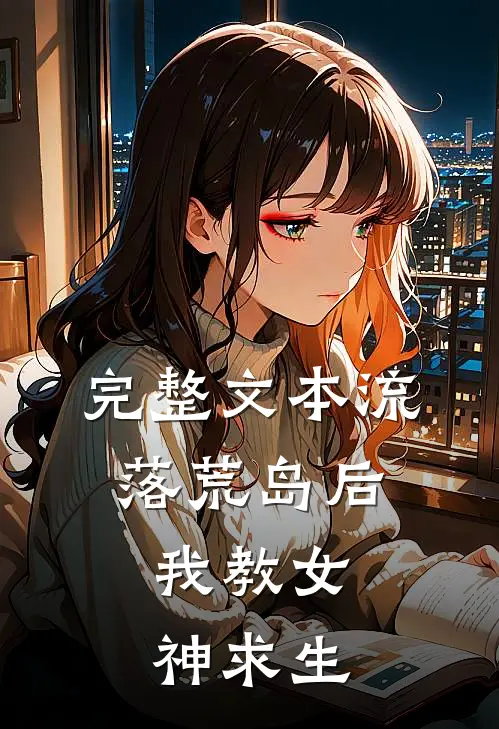 完整文本流落荒岛后，我教女神求生