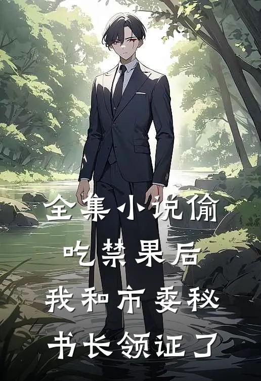 全集小说偷吃禁果后，我和市委秘书长领证了