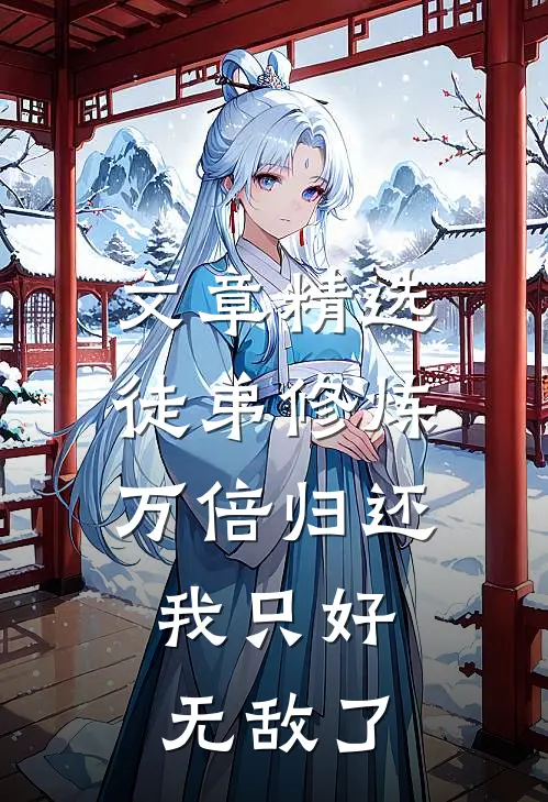 文章精选徒弟修炼万倍归还，我只好无敌了